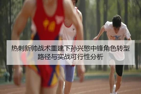热刺新帅战术重建下孙兴慜中锋角色转型路径与实战可行性分析