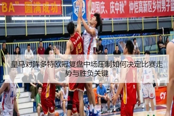 皇马对阵多特欧冠复盘中场压制如何决定比赛走势与胜负关键
