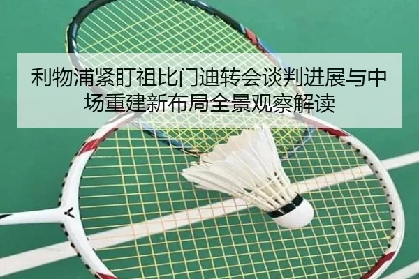 利物浦紧盯祖比门迪转会谈判进展与中场重建新布局全景观察解读