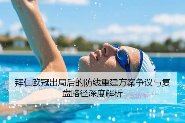 拜仁欧冠出局后的防线重建方案争议与复盘路径深度解析