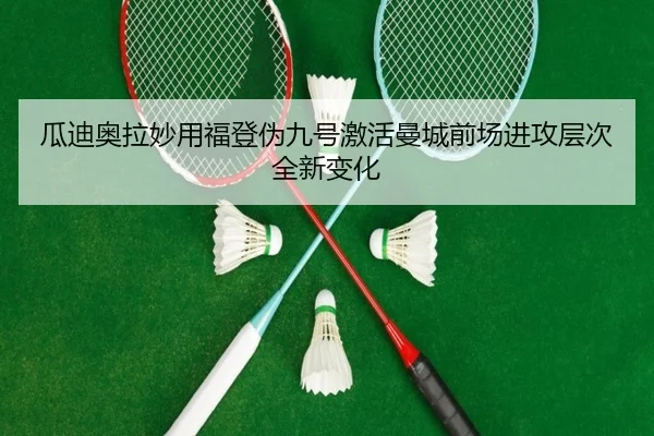 瓜迪奥拉妙用福登伪九号激活曼城前场进攻层次全新变化