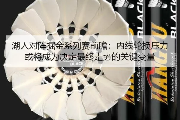 湖人对阵掘金系列赛前瞻：内线轮换压力或将成为决定最终走势的关键变量