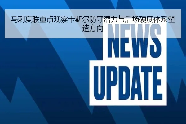 马刺夏联重点观察卡斯尔防守潜力与后场硬度体系塑造方向