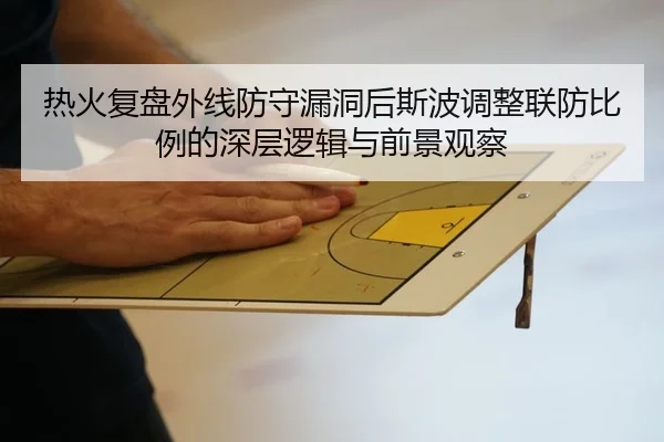 热火复盘外线防守漏洞后斯波调整联防比例的深层逻辑与前景观察