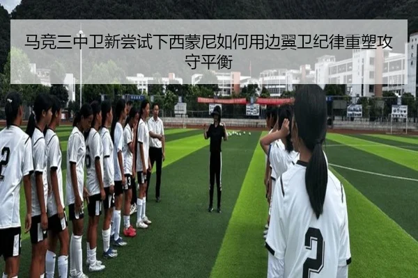 马竞三中卫新尝试下西蒙尼如何用边翼卫纪律重塑攻守平衡